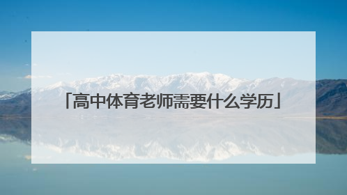 「高中体育老师需要什么学历」高中体育老师教什么