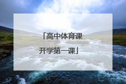 「高中体育课开学第一课」初中体育课开学第一课教案