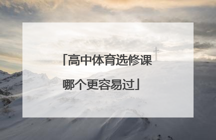 「高中体育选修课哪个更容易过」吕梁学院体育选修课哪个更容易过