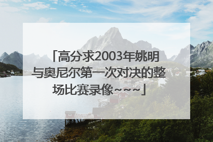 高分求2003年姚明与奥尼尔第一次对决的整场比赛录像~~~