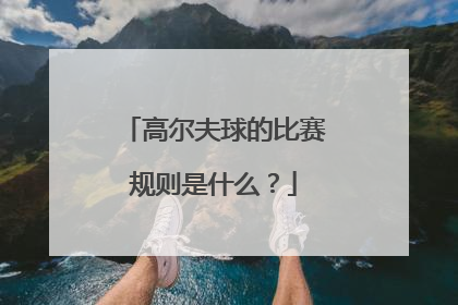 高尔夫球的比赛规则是什么？