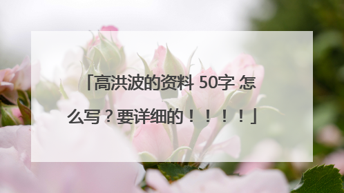 高洪波的资料 50字 怎么写？要详细的！！！！