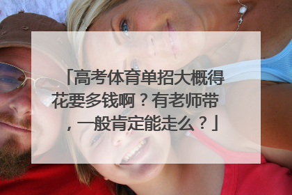 高考体育单招大概得花要多钱啊？有老师带，一般肯定能走么？