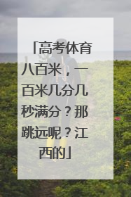 高考体育八百米，一百米几分几秒满分？那跳远呢？江西的