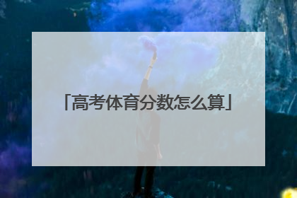 「高考体育分数怎么算」安徽高考体育分数怎么算