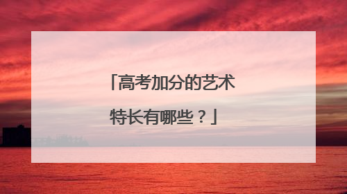 高考加分的艺术特长有哪些？