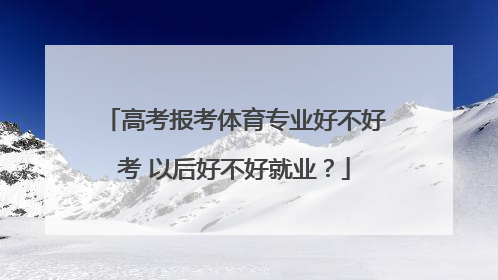 高考报考体育专业好不好考 以后好不好就业？