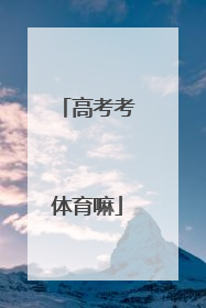 「高考考体育嘛」安徽高考要考体育吗