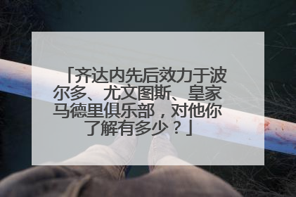 齐达内先后效力于波尔多、尤文图斯、皇家马德里俱乐部，对他你了解有多少？