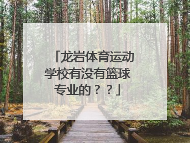 龙岩体育运动学校有没有篮球专业的？？