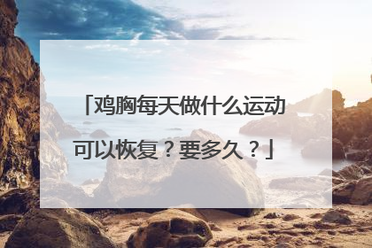 鸡胸每天做什么运动可以恢复？要多久？