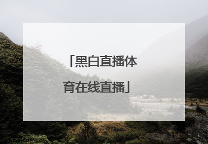 「黑白直播体育在线直播」nba直播在线直播黑白体育