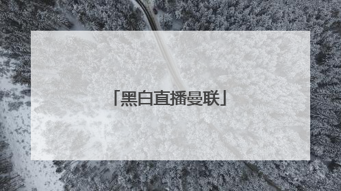 「黑白直播曼联」黑白直播曼联vs曼城