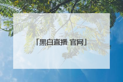 「黑白直播 官网」黑白直播app下载