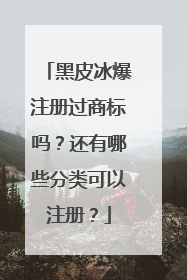 黑皮冰爆注册过商标吗？还有哪些分类可以注册？