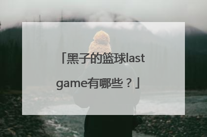 黑子的篮球last game有哪些？