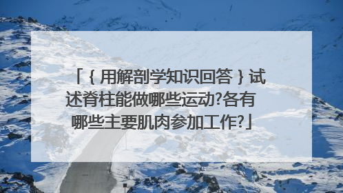 ｛用解剖学知识回答｝试述脊柱能做哪些运动?各有哪些主要肌肉参加工作?