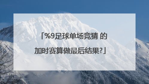 %9足球单场竞猜 的加时赛算做最后结果?