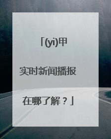 (yi)甲实时新闻播报在哪了解？