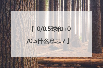 -0/0.5球和+0/0.5什么意思？