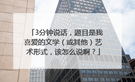 3分钟说话，题目是我喜爱的文学（或其他）艺术形式，该怎么说啊？