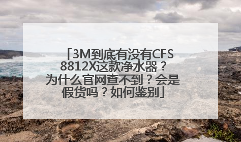 3M到底有没有CFS8812X这款净水器？为什么官网查不到？会是假货吗？如何鉴别