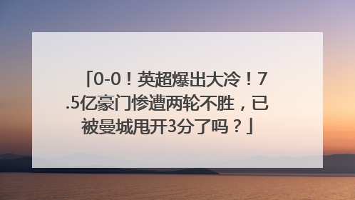 0-0！英超爆出大冷！7.5亿豪门惨遭两轮不胜，已被曼城甩开3分了吗？