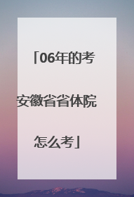 06年的考安徽省省体院怎么考