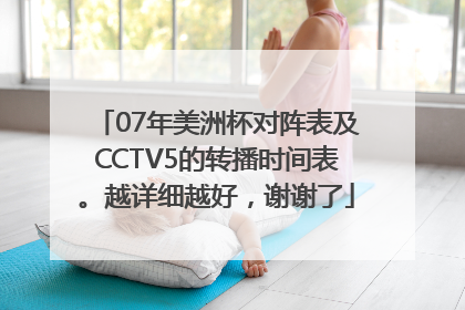 07年美洲杯对阵表及CCTV5的转播时间表。越详细越好，谢谢了