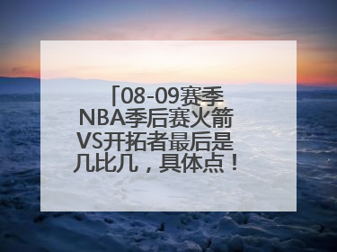 08-09赛季NBA季后赛火箭VS开拓者最后是几比几，具体点！比如第一场是多少比分！还要写上是谁的主场！