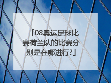 08奥运足球比赛荷兰队的比赛分别是在哪进行?