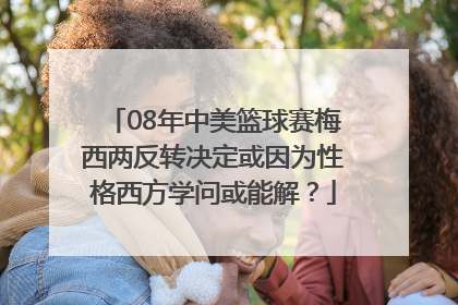 08年中美篮球赛梅西两反转决定或因为性格西方学问或能解？