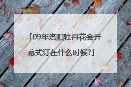 09年洛阳牡丹花会开幕式订在什么时候?