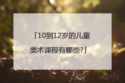 10到12岁的儿童美术课程有哪些?