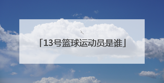 「13号篮球运动员是谁」13号是哪位篮球运动员