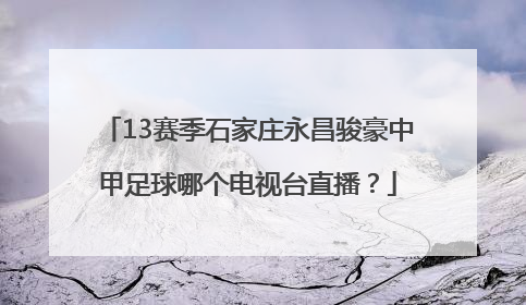 13赛季石家庄永昌骏豪中甲足球哪个电视台直播？