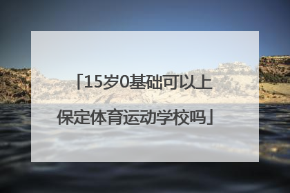 15岁0基础可以上保定体育运动学校吗