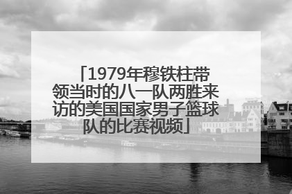 1979年穆铁柱带领当时的八一队两胜来访的美国国家男子篮球队的比赛视频