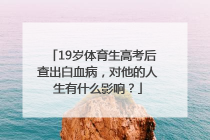 19岁体育生高考后查出白血病，对他的人生有什么影响？