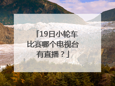 19日小轮车比赛哪个电视台有直播？