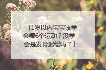 1岁以内宝宝该学会哪6个运动？没学会是发育迟缓吗？