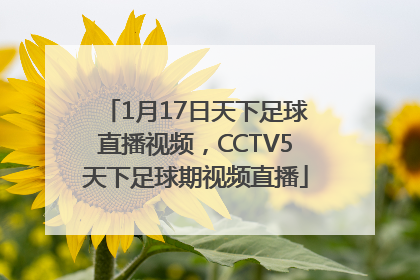 1月17日天下足球直播视频，CCTV5天下足球期视频直播