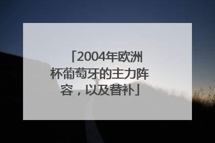 2004年欧洲杯葡萄牙的主力阵容，以及替补