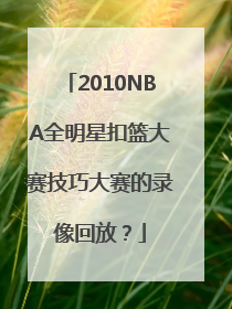 2010NBA全明星扣篮大赛技巧大赛的录像回放？