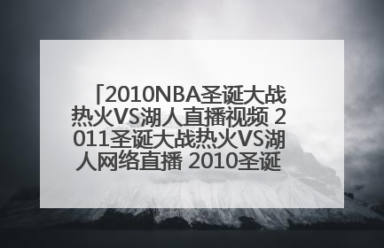 2010NBA圣诞大战热火VS湖人直播视频 2011圣诞大战热火VS湖人网络直播 2010圣诞大战直播热火VS湖人