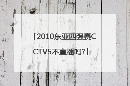 2010东亚四强赛CCTV5不直播吗?