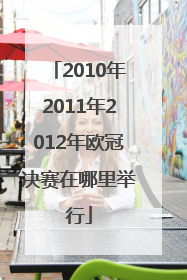 2010年2011年2012年欧冠决赛在哪里举行