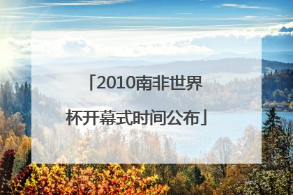 2010南非世界杯开幕式时间公布