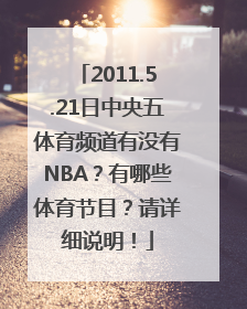 2011.5.21日中央五体育频道有没有NBA？有哪些体育节目？请详细说明！