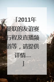 2011年曼联的友谊赛行程及直播频道等，请提供详情....